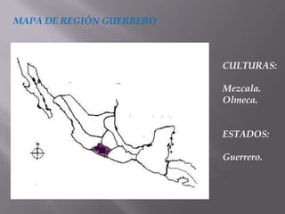 MAPA DE REGIÓN GUERRERO



                          CULTURAS:

                          Mezcala.
                          Olmeca.


                          ESTADOS:

                          Guerrero.
 