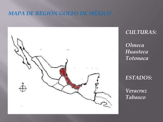 MAPA DE REGIÓN GOLFO DE MÉXICO


                                 CULTURAS:

                                 Olmeca
                                 Huasteca
                                 Totonaca


                                 ESTADOS:

                                 Veracruz
                                 Tabasco
 