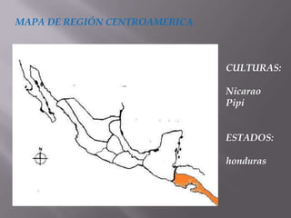 MAPA DE REGIÓN CENTROAMERICA



                               CULTURAS:

                               Nicarao
                               Pipi


                               ESTADOS:

                               honduras
 