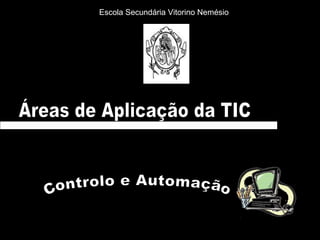 Áreas de Aplicação da TIC Controlo e Automação  Escola Secundária Vitorino Nemésio  