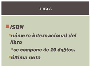 ISBN
número internacional del
libro
se compone de 10 dígitos.
última nota
ÁREA 8
 