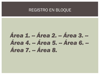Área 1. -- Área 2. -- Área 3. --
Área 4. -- Área 5. -- Área 6. --
Área 7. -- Área 8.
REGISTRO EN BLOQUE
 