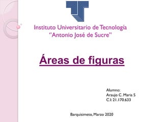 Áreas de figuras
Instituto Universitario deTecnología
‘’Antonio José de Sucre’’
Alumno:
Araujo C. Maria S
C.I: 21.170.633
Barquisimeto, Marzo 2020
 