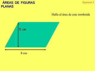 ÁREAS DE FIGURAS                           Ejercicio 3
PLANAS

                    Halla el área de este romboide



         5 cm




         8 cm
 