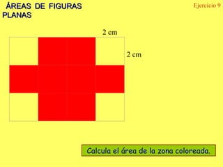 ÁREAS DE FIGURAS                                   Ejercicio 9
PLANAS

                        2 cm


                               2 cm




                    Calcula el área de la zona coloreada.
 