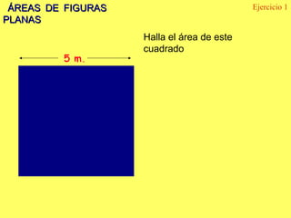 ÁREAS DE FIGURAS                           Ejercicio 1
PLANAS
                    Halla el área de este
                    cuadrado
 