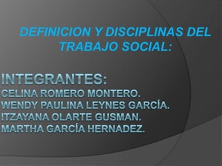 DEFINICION Y DISCIPLINAS DEL
      TRABAJO SOCIAL:
 