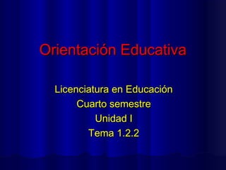 Orientación Educativa

  Licenciatura en Educación
       Cuarto semestre
           Unidad I
         Tema 1.2.2
 