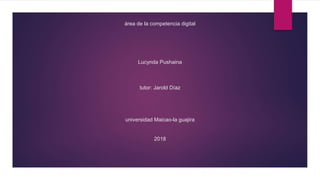 área de la competencia digital
Lucynda Pushaina
tutor: Jarold Díaz
universidad Maicao-la guajira
2018
 