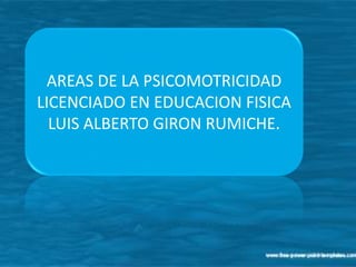 AREAS DE LA PSICOMOTRICIDAD
LICENCIADO EN EDUCACION FISICA
LUIS ALBERTO GIRON RUMICHE.
 