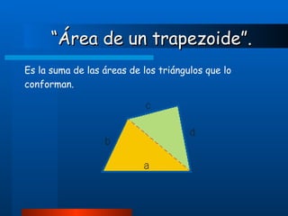 “ Área de un trapezoide”.   Es la suma de las áreas de los triángulos que lo conforman. 
