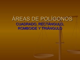 ÁREAS DE POLÍGONOS
 CUADRADO, RECTÁNGULO,
  ROMBOIDE Y TRIÁNGULO
 