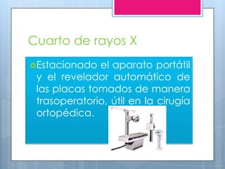 Cuarto de rayos X
Estacionado  el aparato portátil
 y el revelador automático de
 las placas tomados de manera
 trasoperatorio, útil en la cirugía
 ortopédica.
 