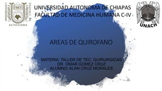 AREAS DE QUIROFANO
UNIVERSIDAD AUTONOMA DE CHIAPAS
FACULTAD DE MEDICINA HUMANA C-IV
MATERIA: TALLER DE TEC. QUIRURGICAS
DR. OMAR GOMEZ CRUZ
ALUMNO: ALAN CRUZ MORALES
 