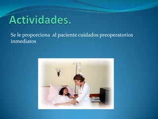 Se le proporciona al paciente cuidados preoperatorios
inmediatos
 