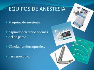 EQUIPOS DE ANESTESIA

 Maquina de anestesia.


 Aspirador eléctrico además
 del de pared.


 Cánulas endotraqueales.


 Laringoscopio.
 
