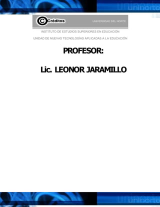 PROFESOR: 
Lic. LEONOR JARAMILLO 
INSTITUTO DE ESTUDIOS SUPERIORES EN EDUCACIÓN 
UNIDAD DE NUEVAS TECNOLOGÍAS APLICADAS A LA EDUCACIÓN
 