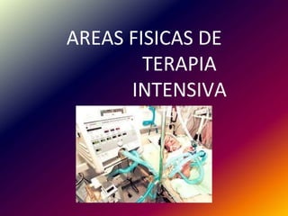 AREAS FISICAS DE
TERAPIA
INTENSIVA
 