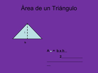 Àrea de un Triángulo h b A = b x h 2