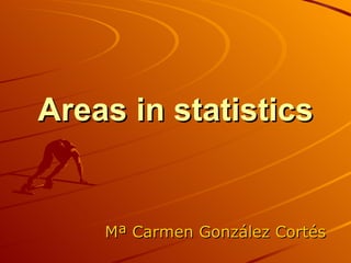Areas in statistics Mª Carmen González Cortés 