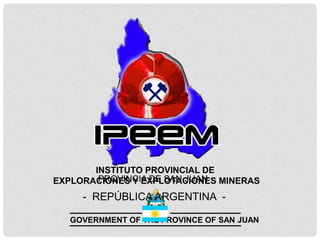 INSTITUTO PROVINCIAL DE
EXPLORACIONES Y EXPLOTACIONES MINERAS
GOVERNMENT OF THE PROVINCE OF SAN JUAN
PROVINCIA DE SAN JUAN
- REPÚBLICA ARGENTINA -
 