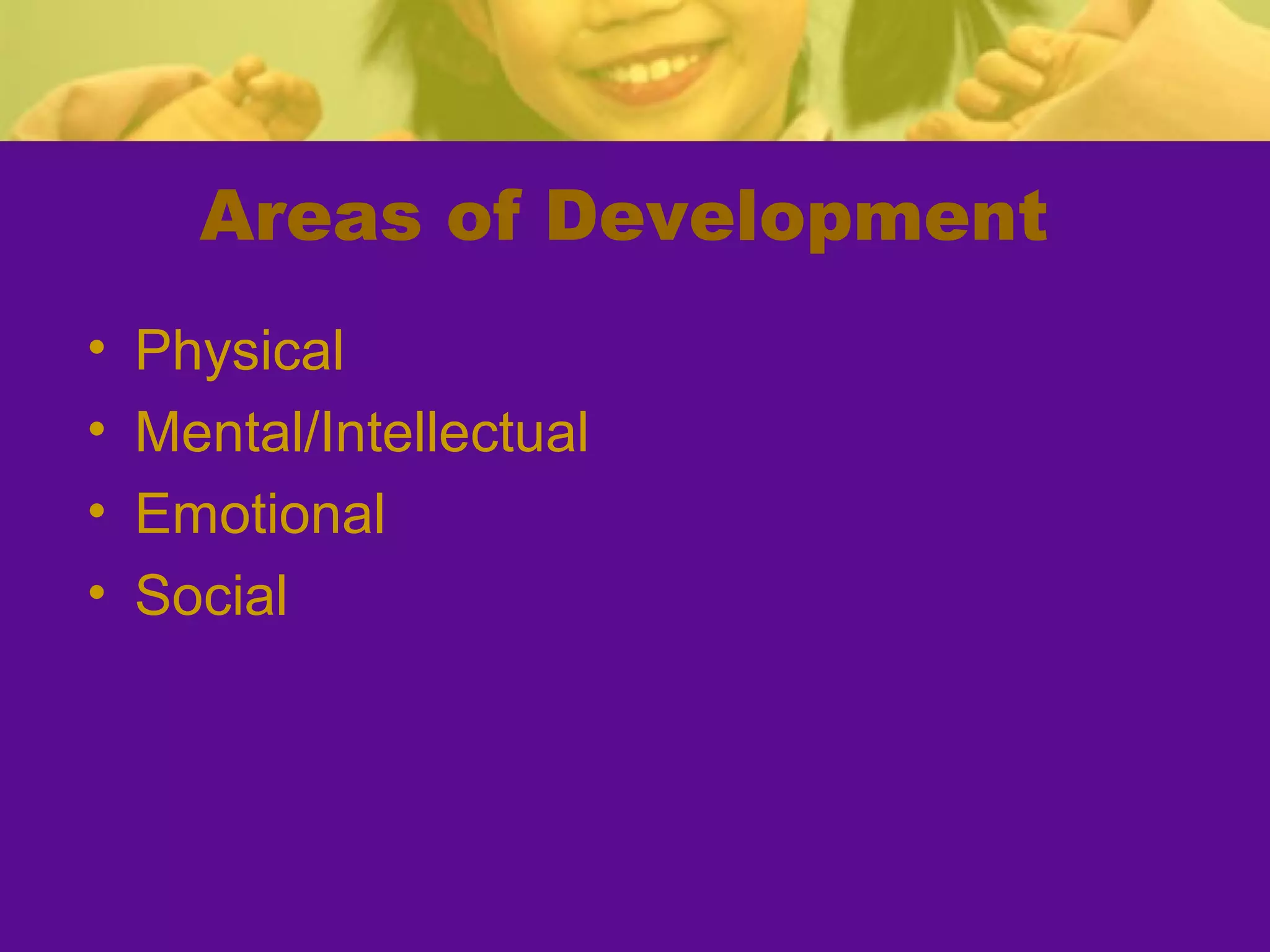 Areas of Development
•   Physical
•   Mental/Intellectual
•   Emotional
•   Social
 