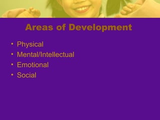 Areas of Development
•   Physical
•   Mental/Intellectual
•   Emotional
•   Social
 