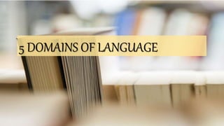 5 DOMAINS OF LANGUAGE
 