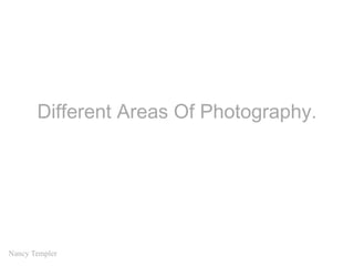 Different Areas Of Photography.
Nancy Templer
 