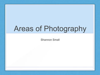 Areas of Photography
Shannon Small
 