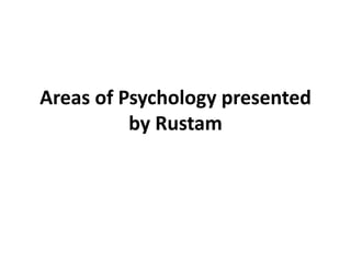 Areas of Psychology presented
by Rustam
 
