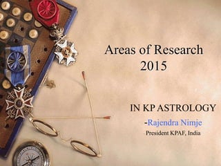Areas of Research
2015
IN KP ASTROLOGY
-Rajendra Nimje
President KPAF, India
 