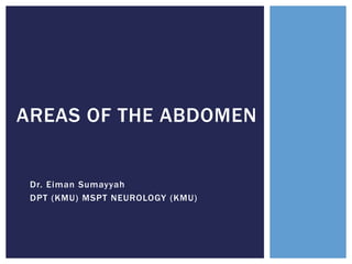Dr. Eiman Sumayyah
DPT (KMU) MSPT NEUROLOGY (KMU)
AREAS OF THE ABDOMEN
 