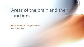 Areas of the brain and their
functions
Efrain Suarez & Gladys Jimenez
For EDUC 553
 