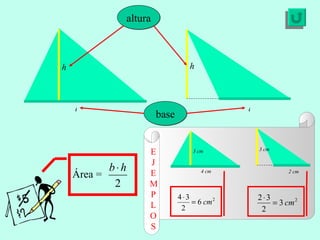 E J E MP L OS altura h h base b b Área =  3 cm 4 cm 3 cm 2 cm 