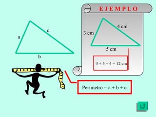 E J E M P L O b a c Perímetro = a + b + c 5 cm 3 cm 4 cm 3 + 5 + 4 = 12 cm 