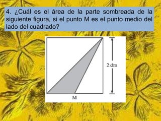 4. ¿Cuál es el área de la parte sombreada de la
siguiente figura, si el punto M es el punto medio del
lado del cuadrado?
 