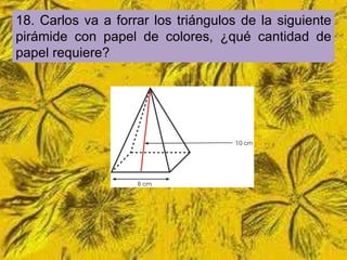 18. Carlos va a forrar los triángulos de la siguiente
pirámide con papel de colores, ¿qué cantidad de
papel requiere?
 