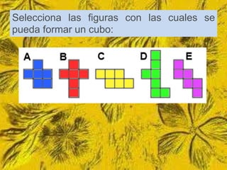Selecciona las figuras con las cuales se
pueda formar un cubo:
 