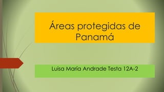 Áreas protegidas de
Panamá
Luisa María Andrade Testa 12A-2
 