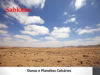 Sabkhas

Dunas e Planaltos Calcários

 