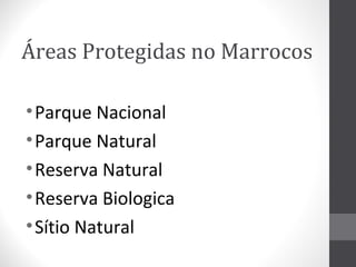 Áreas Protegidas no Marrocos
• Parque Nacional
• Parque Natural
• Reserva Natural
• Reserva Biologica
• Sítio Natural

 
