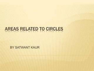 AREAS RELATED TO CIRCLES
BY SATWANT KAUR
 