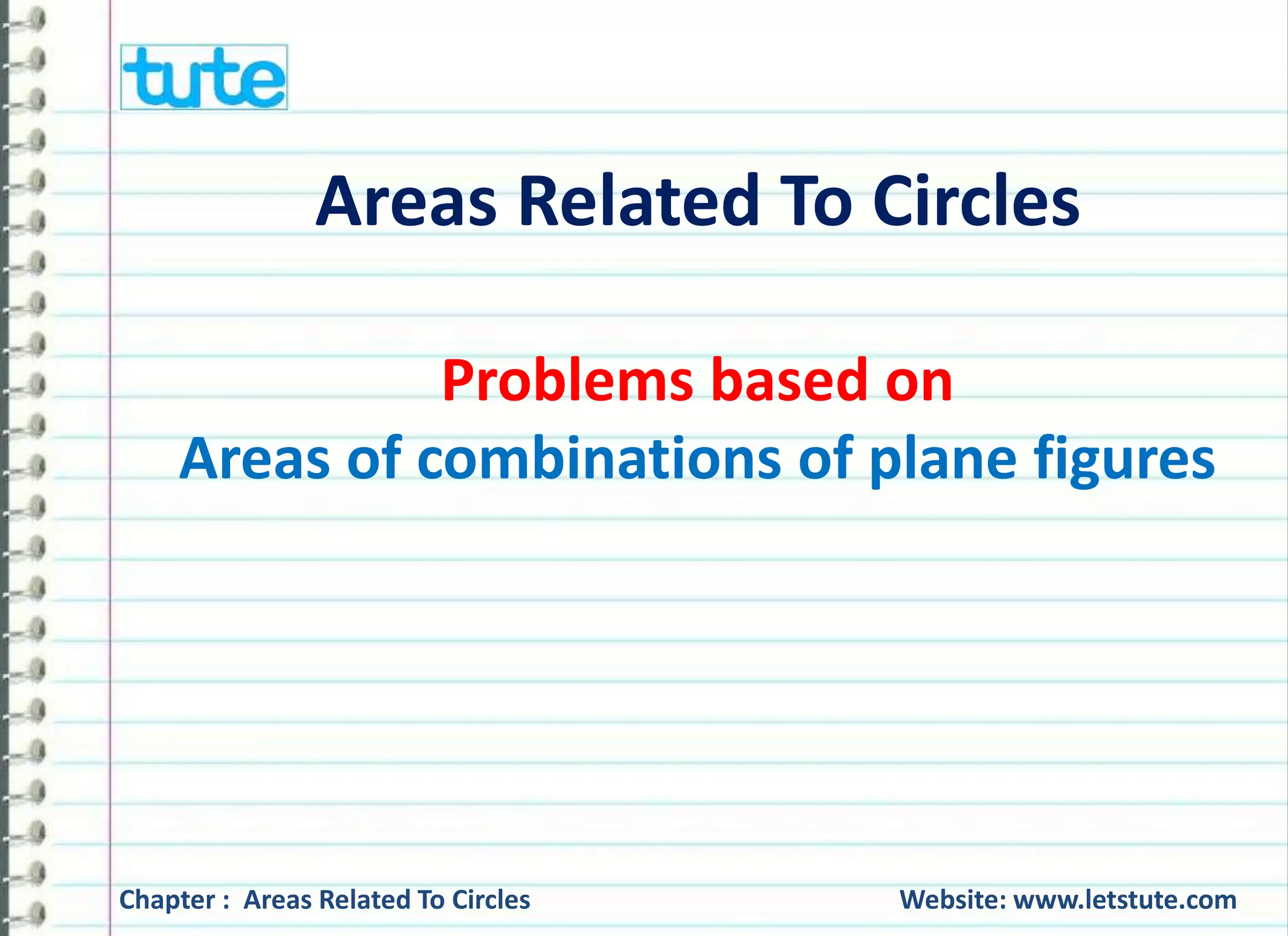 Areas Related To Circles 
Problems based on 
Areas of combinations of plane figures 
Chapter : Areas Related To Circles Website: www.letstute.com 
 
