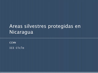 Areas silvestres protegidas en
Nicaragua

CCNN
III Ciclo
 