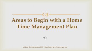

Areas to Begin with a Home
Time Management Plan

(c) Home Time Management 2013 | Mary Segers http://marysegers.com

 