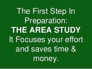 The First Step In
Preparation:
THE AREA STUDY
It Focuses your effort
and saves time &
money.
 