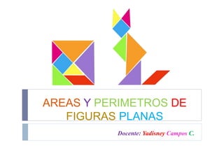 AREAS Y PERIMETROS DE
FIGURAS PLANAS
Docente: Yadisney Campos C.
 