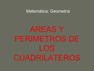 Matemática: Geometría



   AREAS Y
PERIMETROS DE
     LOS
CUADRILATEROS
 