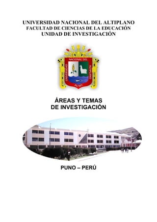 UNIVERSIDAD NACIONAL DEL ALTIPLANO
FACULTAD DE CIENCIAS DE LA EDUCACIÓN
UNIDAD DE INVESTIGACIÓN
ÁREAS Y TEMAS
DE INVESTIGACIÓN
PUNO – PERÚ
 